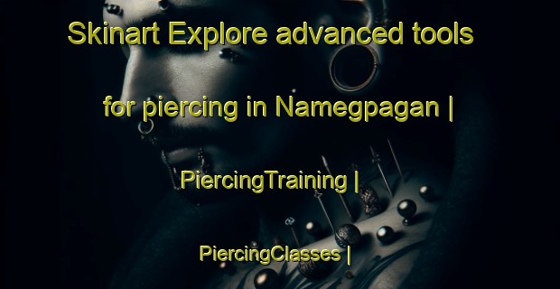 Skinart Explore advanced tools for piercing in Namegpagan | PiercingTraining | PiercingClasses | SkinartTraining-Philippines